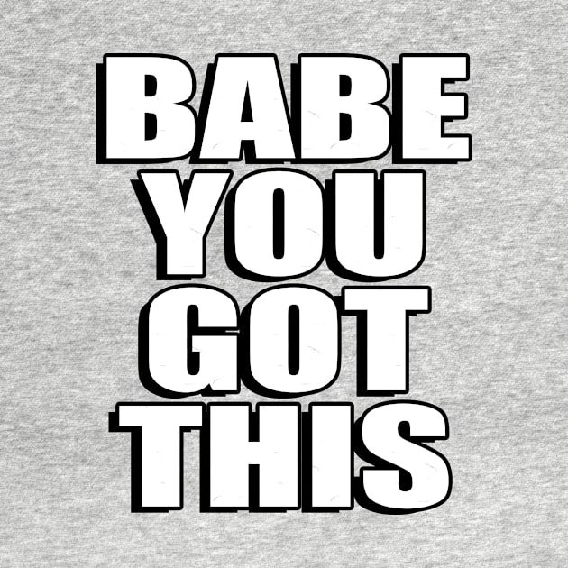 Babe you got this by Geometric Designs